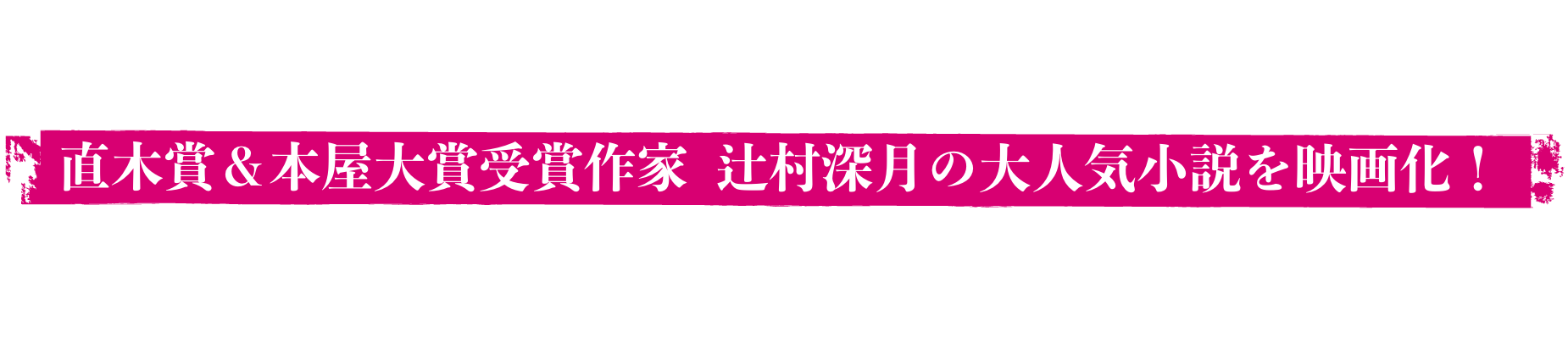 好きだから、頑張れる! 直木賞&本屋大賞受賞作家 辻村深月の大人気小説を映画化!